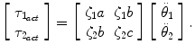 
$$\displaystyle{ \left [\begin{array}{c} \tau _{1_{act}} \\ \tau _{2_{act}}\\ \end{array} \right ] = \left [\begin{array}{cc} \zeta _{1}a&\zeta _{1}b \\ \zeta _{2}b &\zeta _{2}c\\ \end{array} \right ]\left [\begin{array}{c} \ddot{\theta }_{1}\\ \ddot{\theta }_{ 2}\\ \end{array} \right ]. }$$
