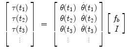 
$$\displaystyle\begin{array}{rcl} \left [\begin{array}{*{10}c} \tau (t_{1}) \\ \tau (t_{2}) \\ \tau (t_{3})\\ \vdots \end{array} \right ]& =& \left [\begin{array}{*{10}c} \theta (t_{1})&\dot{\theta }(t_{1}) \\ \theta (t_{2})&\dot{\theta }(t_{2}) \\ \theta (t_{3})&\dot{\theta }(t_{3})\\ \vdots & \vdots \end{array} \right ]\left [\begin{array}{c} f_{b} \\ I\\ \end{array} \right ]{}\end{array}$$
