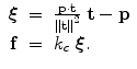 
$$\displaystyle\begin{array}{rcl} \boldsymbol{\xi }& =& \frac{\mathbf{p} \cdot \mathbf{ t}} {\left \|\mathbf{t}\right \|^{2}} \ \mathbf{t} -\mathbf{ p} \\ \mathbf{f}& =& k_{c}\ \boldsymbol{\xi }. {}\end{array}$$
