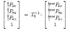 
$$\displaystyle\begin{array}{rcl} \left [\begin{array}{*{10}c} _{7}^{0}P_{ex} \\ _{7}^{0}P_{ey} \\ _{7}^{0}P_{ez} \\ 1 \end{array} \right ]& =& T_{0}^{-1} \cdot \left [\begin{array}{*{10}c} _{7}^{base}P_{ex} \\ _{7}^{base}P_{ey} \\ _{7}^{base}P_{ez} \\ 1 \end{array} \right ]{}\end{array}$$
