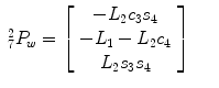 
$$\displaystyle\begin{array}{rcl} _{7}^{2}P_{ w} = \left [\begin{array}{*{10}c} -L_{2}c_{3}s_{4} \\ -L_{1} - L_{2}c_{4} \\ L_{2}s_{3}s_{4}\\ \end{array} \right ]& &{}\end{array}$$
