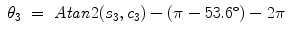 
$$\displaystyle\begin{array}{rcl} \theta _{3}& =& \mathit{Atan}2(s_{3},c_{3}) - (\pi -53.6^{\circ }) - 2\pi {}\end{array}$$
