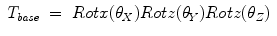 
$$ \displaystyle\begin{array}{rcl} T_{\mathit{base}}& =& Rotx(\theta _{X})Rotz(\theta _{Y })Rotz(\theta _{Z}){}\end{array}$$
