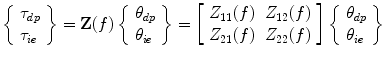 
$$ \left\{\begin{array}{l}\hfill {\tau}_{dp}\hfill \\ {\tau}_{ie}\hfill \end{array}\right\}=\mathbf{Z}(f)\left\{\begin{array}{l}\hfill {\theta}_{dp}\hfill \\ {\theta}_{ie}\hfill \end{array}\right\}=\left[\begin{array}{ll}\hfill {Z}_{11}(f)\hfill & \hfill {Z}_{12}(f)\hfill \\ {Z}_{21}(f)\hfill & \hfill {Z}_{22}(f)\hfill \end{array}\right]\left\{\begin{array}{l}\hfill {\theta}_{dp}\hfill \\ {\theta}_{ie}\hfill \end{array}\right\} $$
