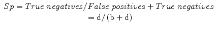 
$$ \begin{array}{c} Sp= True\; negatives/ False\; positives+ True\; negatives\\ {}=\mathrm{d}/\left(\mathrm{b}+\mathrm{d}\right)\end{array} $$
