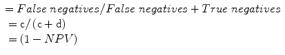 
$$ \begin{array}{l}= False\; negatives/ False\; negatives+ True\; negatives\\ {}=\mathrm{c}/\left(\mathrm{c}+\mathrm{d}\right)\\ {}=\left(1- NPV\right)\end{array} $$
