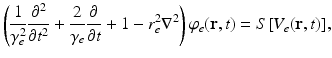 
$$ \left(\frac{1}{\gamma_{e}^{2}}\frac{{{\partial }^{2}}}{\partial {{t}^{2}}}+\frac{2}{{{\gamma }_{e}}}\frac{\partial }{\partial t}+1-r_{e}^{2}{{\nabla }^{2}}\right){{\varphi }_{e}}(\mathbf{r},t)=S[{{V}_{e}}(\mathbf{r},t)], $$
