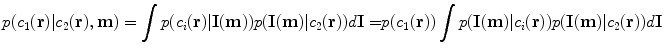 
$$ p({c_1}(\mathbf{r})|{c_2}(\mathbf{r}),\mathbf{m})=\int {p({c_i}(\mathbf{r})|\mathbf{I}(\mathbf{m}))p(\mathbf{I}(\mathbf{m})|{c_2}(\mathbf{r}))d\mathbf{I}=} p({c_1}(\mathbf{r}))\int {p(\mathbf{I}(\mathbf{m})|{c_i}(\mathbf{r}))p(\mathbf{I}(\mathbf{m})|{c_2}(\mathbf{r}))d\mathbf{I}} $$
